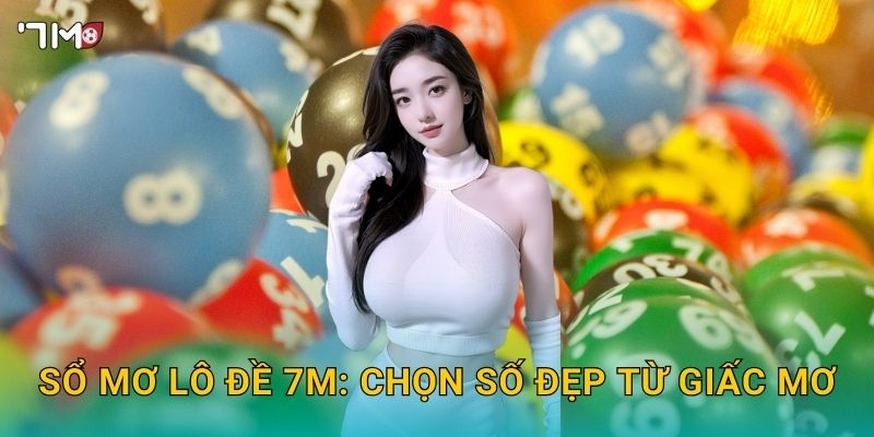 Sổ mơ lô đề 7M: chọn số đẹp từ giấc mơ